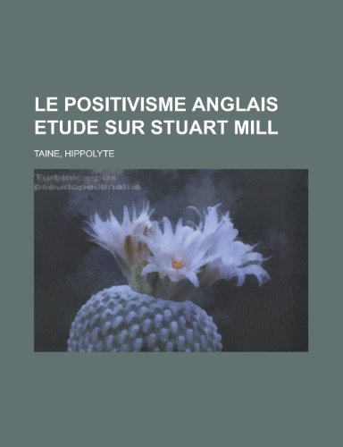 Le Positivisme Anglais Etude Sur Stuart Mill (French Edition) (9781155133614) by Hippolyte Taine