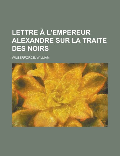 Lettre A L'Empereur Alexandre Sur La Traite Des Noirs (9781155134086) by Dunlap, William; Wilberforce, William