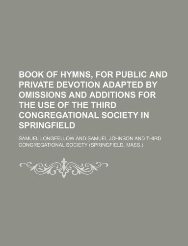 Book of Hymns, for Public and Private Devotion Adapted by Omissions and Additions for the Use of the Third Congregational Society in Springfield (9781155134406) by Samuel Longfellow