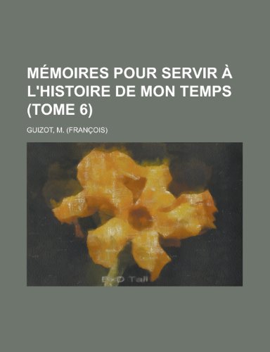 Memoires Pour Servir A L'Histoire de Mon Temps (Tome 6) (English and French Edition) (9781155134444) by FranÃ§ois Guizot