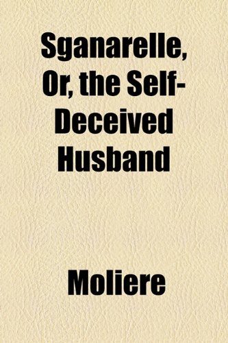 Sganarelle, Or, the Self-Deceived Husband (9781155134963) by Molire