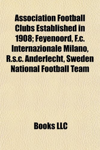 9781155158754: Association football clubs established in 1908: Feyenoord, F.C. Internazionale Milano, Sweden national football team, Panathinaikos AO