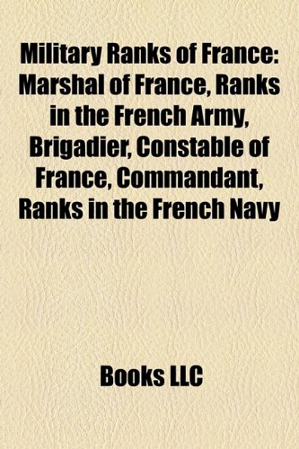 Military Ranks of France : Marshal of France, Ranks in the French Army, Brigadier, Constable of F...