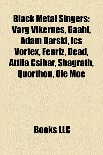 Black metal singers: Varg Vikernes, Gaahl, Adam Darski, Ihsahn, ICS Vortex,  Olve Eikemo, Fenriz, Per Dead Ohlin, Attila Csihar, Shagrath - Source:  Wikipedia: 9781155326481 - AbeBooks