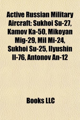 9781155513591: Active Russian Military Aircraft: Sukhoi Su-27, Kamov Ka-50, Mikoyan Mig-29, Mil Mi-24, Sukhoi Su-25, Ilyushin Il-76, Antonov An-12