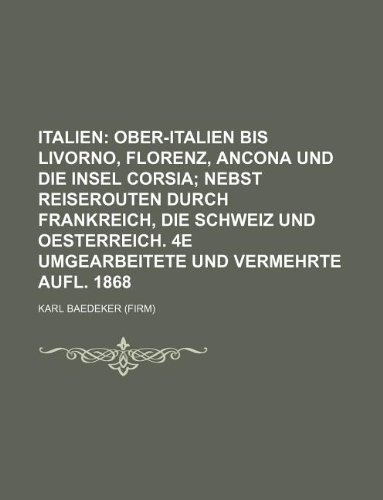 9781155601069: Italien; Ober-Italien bis Livorno, Florenz, Ancona und die insel Corsia nebst reiserouten durch Frankreich, die Schweiz und Oesterreich. 4e umgearbeitete und vermehrte aufl. 1868