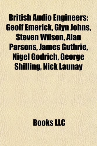 9781155614540: British audio engineers: Geoff Emerick, Glyn Johns, Steven Wilson, Alan Parsons, James Guthrie, Graham Blyth, Nigel Godrich, Alan Blumlein: Geoff ... James Burgess, Maurice Jay, Colin Richardson