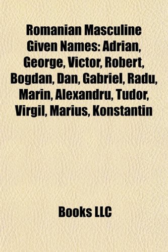 9781155719825: Romanian Masculine Given Names: Adrian, George, Victor, Robert, Bogdan, Gabriel, Radu, Marin, Alexandru, Tudor, Virgil, Marius, Konstantin
