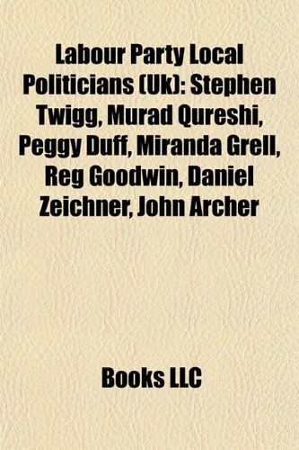 9781155817811: Labour Party Local Politicians (Uk): Stephen Twigg, Murad Qureshi, Peggy Duff, Miranda Grell, Reg Goodwin, Daniel Zeichner, John Archer