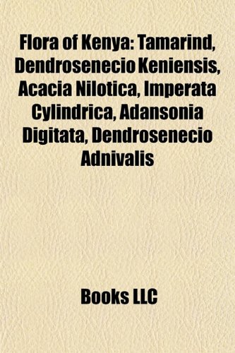 9781155824758: Flora of Kenya: Tamarind, Imperata cylindrica, Dendrosenecio keniensis, Acacia nilotica, Annona senegalensis, Adansonia digitata