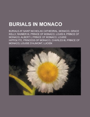 9781155987583: Burials in Monaco: Burials at Saint Nicholas Cathedral, Monaco, Grace Kelly, Rainier III, Prince of Monaco, Louis II, Prince of Monaco