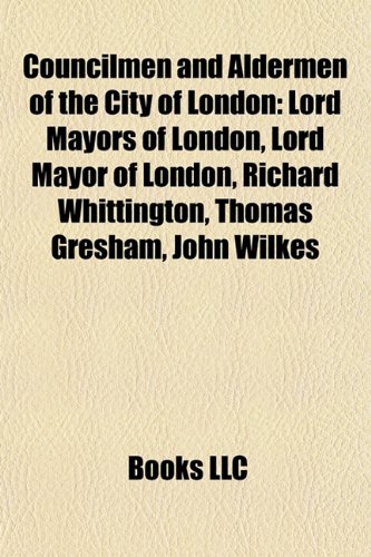 9781156075678: Councilmen and Aldermen of the City of London: Lord Mayors of London, Lord Mayor of London, Richard Whittington, Thomas Gresham, John Wilkes