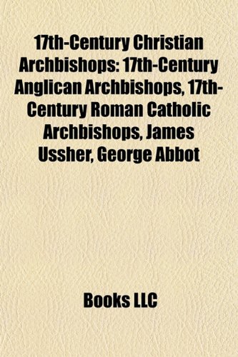 9781156089705: 17th-century Christian archbishops: 17th-century Anglican archbishops, 17th-century Roman Catholic archbishops, James Ussher, George Abbot