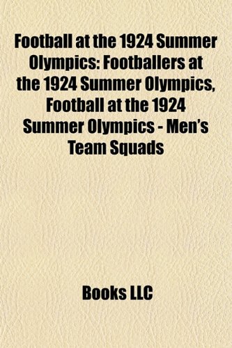 9781156099025: Football at the 1924 Summer Olympics: Footballers at the 1924 Summer Olympics, Football at the 1924 Summer Olympics - Men's team squads