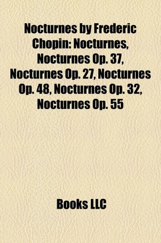 9781156458235: Nocturnes by Frederic Chopin: Nocturnes, Nocturnes Op. 37, Nocturnes Op. 27, Nocturnes Op. 48, Nocturnes Op. 32, Nocturnes Op. 55