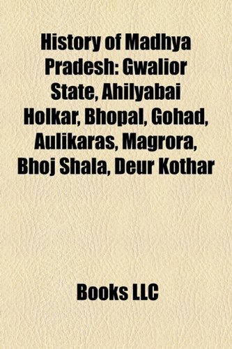 9781156495728: History of Madhya Pradesh: Ahilyabai Holkar, Gwalior State, Bhopal State, Gohad, Rewa, Aulikaras, Udayagiri Caves, Magrora, Bhoj Shala