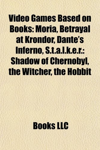 Video Games Based on Books (Book Guide): Moria, Betrayal at Krondor, Dante s Inferno, S.T.A.L.K.E.R.: Shadow of Chernobyl, the Witcher (Paperback) - Source Wikipedia