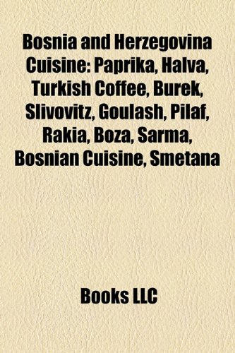 Bosnia and Herzegovina Cuisine: Paprika, Halva, B Rek, Turkish Coffee, Slivovitz, Goulash, Pilaf, Rakia, Boza, Sarma, Smetana, Evapi (Paperback)