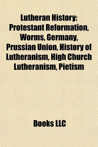 9781156779514: Lutheran history: Protestant Reformation, Worms, Germany, Prussian Union, History of Lutheranism, High Church Lutheranism, Pietism, Seminex