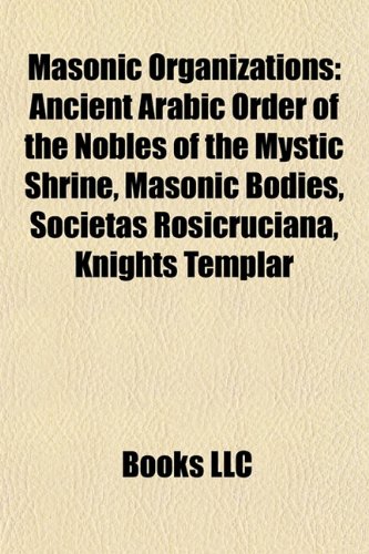 Masonic Organizations: Shriners, Masonic Bodies, Societas Rosicruciana, Knights Templar, Royal Arch Masonry, Ye Antient Order of Noble Corks (Paperback) - Source Wikipedia