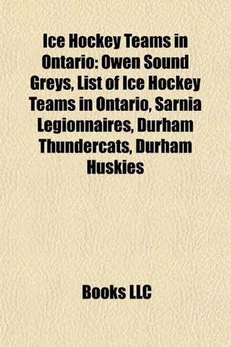 Ice Hockey Teams in Ontario: Brampton Battalion, Ottawa 67 s, Owen Sound Greys, List of Ice Hockey Teams in Ontario, Sarnia Legionnaires (Paperback) - Source Wikipedia