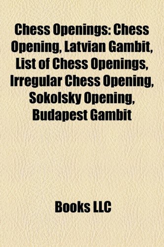 Chess openings: Chess opening, Latvian Gambit, List of chess openings,  Irregular chess opening, Sokolsky Opening, Budapest Gambit: Chess opening,   after people, Ruy Lopez, Nimzo-Indian Defence - Source: Wikipedia:  9781156827222 - AbeBooks