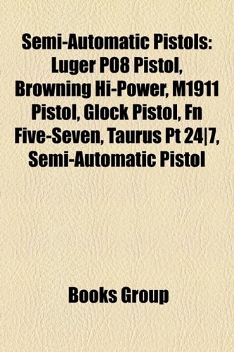 9781156866221: Semi-automatic pistols: Luger P08 pistol, Browning Hi-Power, M1911 pistol, Glock pistol, FN Five-seven, Taurus PT 24/7, Semi-automatic pistol, CZ 75, ... series, Ruby pistol, Steyr M, Tanfoglio T95