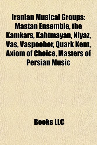 9781156998748: Iranian Musical Groups: Mastan Ensemble, the Kamkars, Kahtmayan, Niyaz, Vas, Vaspooher, Quark Kent, Axiom of Choice, Masters of Persian Music