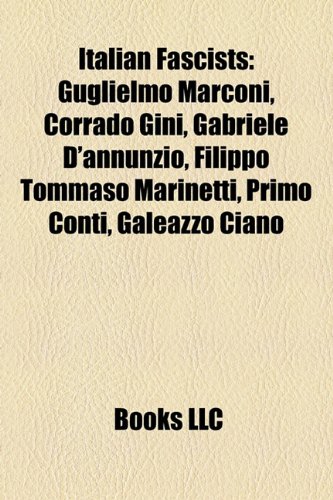 9781157037019: Italian Fascists: Guglielmo Marconi, Corrado Gini, Gabriele D'Annunzio, Filippo Tommaso Marinetti, Primo Conti, Galeazzo Ciano