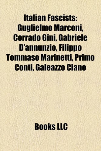 9781157037019: Italian fascists: Guglielmo Marconi, Corrado Gini, Gabriele d'Annunzio, Filippo Tommaso Marinetti, Primo Conti, Galeazzo Ciano