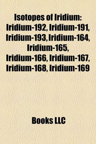9781157192251: Isotopes of Iridium: Iridium-192, Iridium-191, Iridium-193, Iridium-164, Iridium-165, Iridium-166, Iridium-167, Iridium-168, Iridium-169
