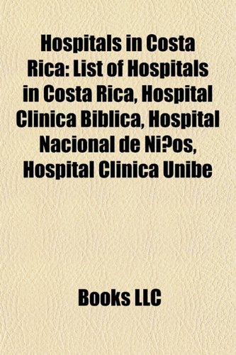 9781157193760: Hospitals in Costa Rica: List of Hospitals in Costa Rica, Hospital Clinica Biblica, Hospital Nacional de Ninos, Hospital Clinica Unibe