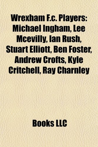9781157275060: Wrexham F.C. players: Michael Ingham, Levi Mackin, Lee McEvilly, Ian Rush, Ben Foster, Stuart Elliott, Chris Killen, Shaun Whalley