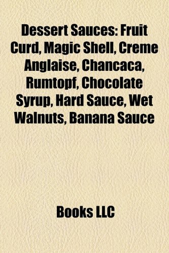 9781157369202: Dessert Sauces: Fruit Curd, Magic Shell, Creme Anglaise, Chancaca, Rumtopf, Chocolate Syrup, Hard Sauce, Wet Walnuts, Banana Sauce