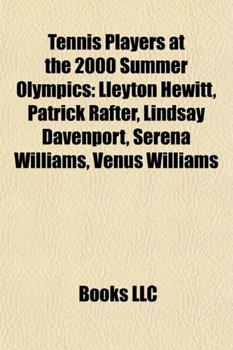 9781157418696: Tennis players at the 2000 Summer Olympics: Lleyton Hewitt, Patrick Rafter, Lindsay Davenport, Serena Williams, Venus Williams, Roger Federer