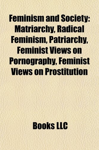 9781157470304: Feminism and society: Sexual revolution, Matriarchy, Radical feminism, Judith Reisman, Anti-Rape Movement, Feminist views on prostitution