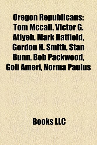 9781157490746: Oregon Republicans: Tom McCall, Victor G. Atiyeh, Mark Hatfield, Wayne Morse, Charles L. McNary, Gordon H. Smith, Stan Bunn, Matt Lindland