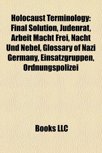 9781157622383: Holocaust terminology: Final Solution, Judenrat, Arbeit macht frei, Nacht und Nebel, Einsatzgruppen, Glossary of Nazi Germany, Lagerordnung