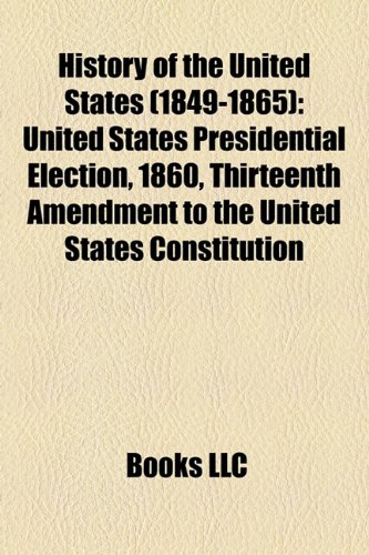 9781157658016: History of the United States (1849-1865): United States presidential election, 1860, Thirteenth Amendment to the United States Constitution