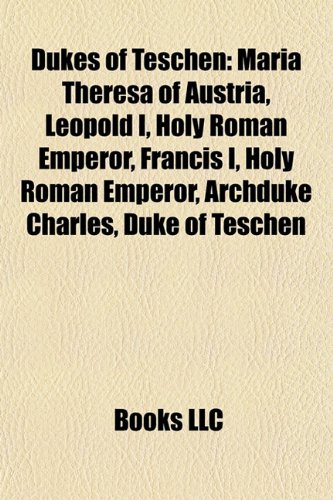 Stock image for Dukes of Teschen: Maria Theresa, Leopold I, Holy Roman Emperor, Francis I, Holy Roman Emperor, Archduke Charles, Duke of Teschen, Joseph I for sale by GF Books, Inc.