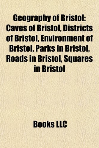 9781158116256: Geography of Bristol: Caves of Bristol, Districts of Bristol, Environment of Bristol, Gardens in Bristol, Hills of Bristol