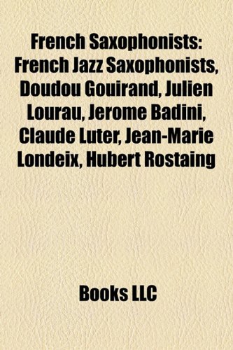 9781158748068: French Saxophonists: French Jazz Saxophonists, Doudou Gouirand, Julien Lourau, Jerome Badini, Claude Luter, Jean-Marie Londeix, Hubert Rost