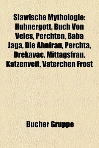 Slawische Mythologie : Hühnergott, Buch von Veles, Perchten, Baba Jaga, Die Ahnfrau, Perchta, Drekavac, Mittagsfrau, Katzenveit, Väterchen Frost, Snegurotschka, Farnblüte, Rethra, Feuervogel, Schrat, Koschtschei, Tscherwona Ruta, Slawischer Drache, Wawel-Drache