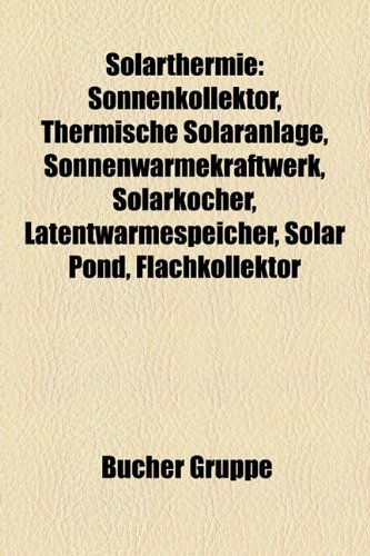 9781158820986: Solarthermie: Sonnenkollektor, Thermische Solaranlage, Solarkocher, Solar Pond, Flachkollektor, Luftkollektor, Solar Lake, Solarschmelzofen, ... Parabolrinne, Thermosiphon-Konvektionsbremse