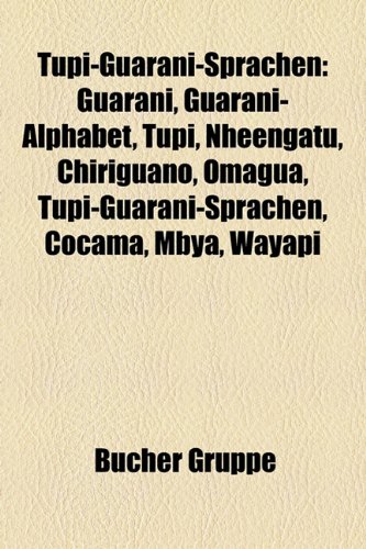 Beispielbild fr Tupi-Guarani-Sprachen: Guarani, Guarani-Alphabet, Tupi, Nheengatu, Chiriguano, Omagua, Tupi-Guarani-Sprachen, Cocama, Mbya, Wayapi zum Verkauf von medimops