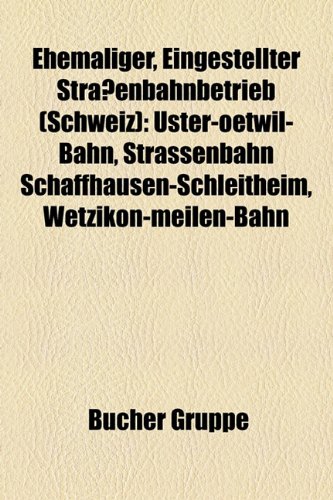 9781158942909: Ehemaliger, Eingestellter Straenbahnbetrieb (Schweiz): Uster-Oetwil-Bahn, Strassenbahn Schaffhausen-Schleitheim, Wetzikon-Meilen-Bahn: ... Trambahn Luzern, Strassenbahn St. Moritz