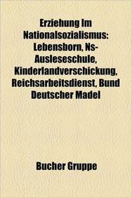 Imagen de archivo de Erziehung Im Nationalsozialismus: Lebensborn, NS-Ausleseschule, Kinderlandverschickung, Reichsarbeitsdienst, Bund Deutscher Madel a la venta por Chiron Media