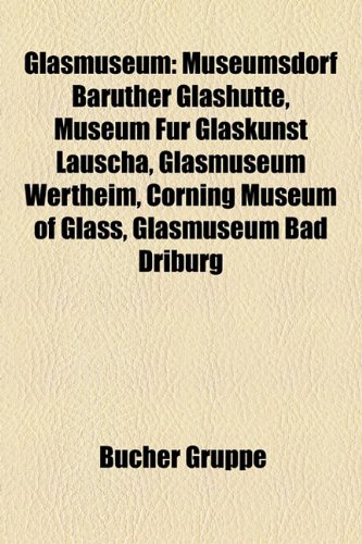 Imagen de archivo de Glasmuseum: Museumsdorf Baruther Glashutte, Museum Fur Glaskunst Lauscha, Glasmuseum Wertheim, Corning Museum of Glass, Glasmuseum a la venta por Antiquariat Armebooks