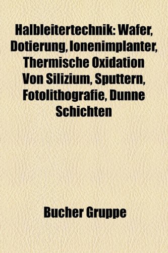 9781159037963: Halbleitertechnik: Wafer, Dotierung, Ionenimplanter, Thermische Oxidation von Silizium, Fotolithografie, Elektronenstrahllithografie, LOCOS-Prozess, ... High-k+Metal-Gate-Technik, Lift-off-Verfahren