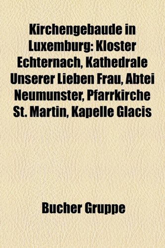 9781159092481: Kirchengebude in Luxemburg: Kloster Echternach, Kathedrale Unserer Lieben Frau, Abtei Neumnster, Pfarrkirche St. Martin, Kapelle Glacis